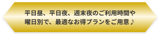 平日昼、平日夜、週末夜のご利用時間や曜日別で、最適なお得プランをご用意♪
